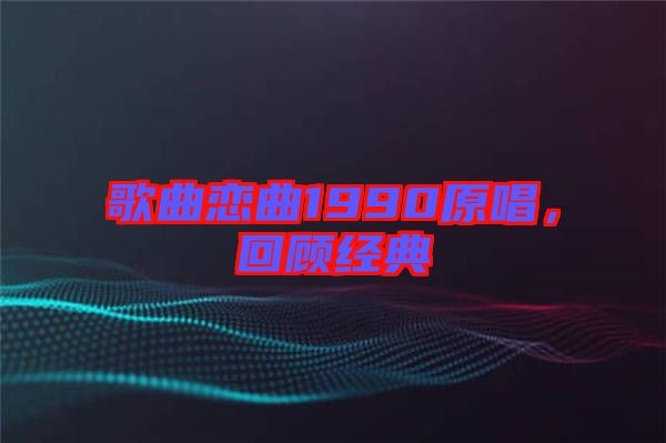 歌曲戀曲1990原唱，回顧經(jīng)典