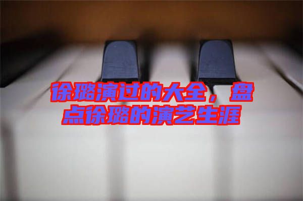 徐璐演過(guò)的大全，盤點(diǎn)徐璐的演藝生涯