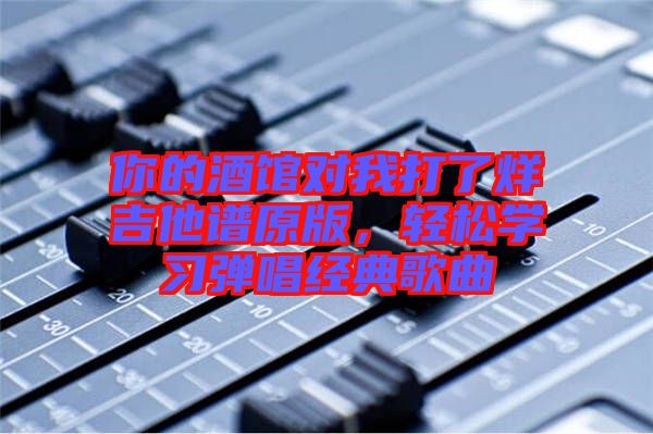 你的酒館對我打了烊吉他譜原版，輕松學習彈唱經(jīng)典歌曲