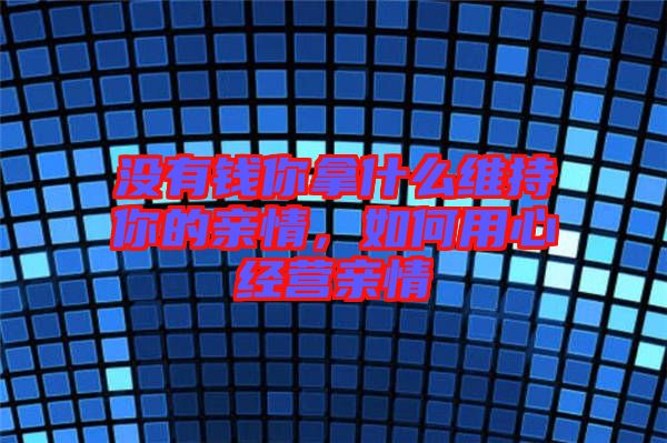 沒有錢你拿什么維持你的親情，如何用心經(jīng)營親情
