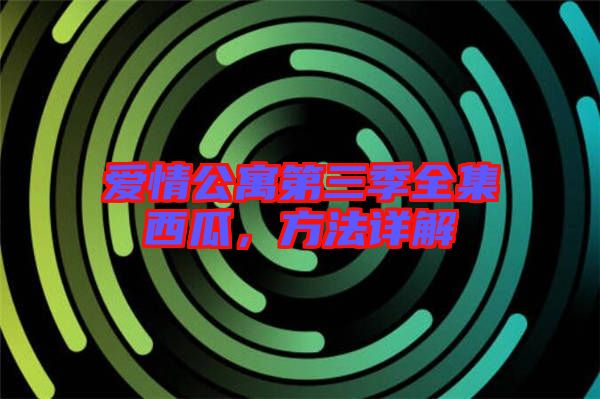 愛情公寓第三季全集西瓜，方法詳解