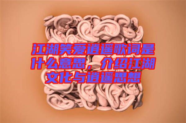 江湖笑愛(ài)逍遙歌詞是什么意思，介紹江湖文化與逍遙思想