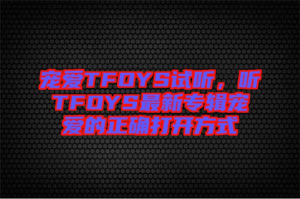 寵愛TFOYS試聽，聽TFOYS最新專輯寵愛的正確打開方式