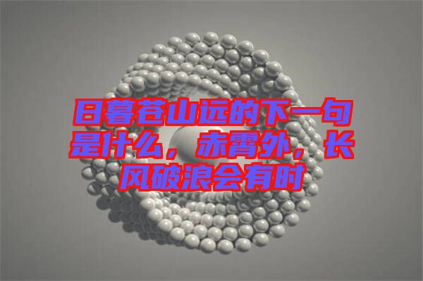 日暮蒼山遠(yuǎn)的下一句是什么，赤霄外，長風(fēng)破浪會有時