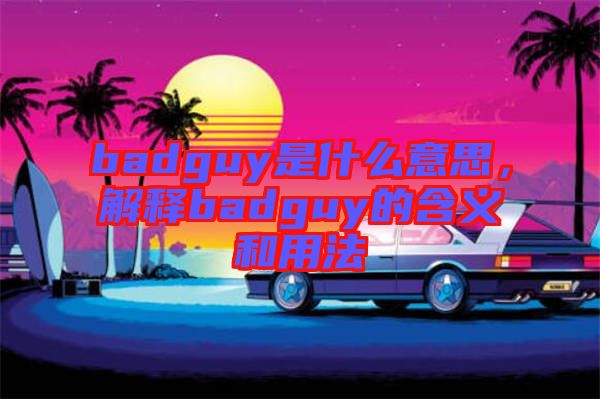 badguy是什么意思，解釋badguy的含義和用法
