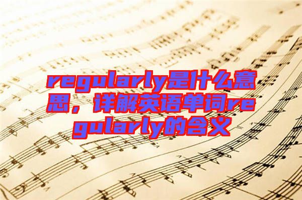 regularly是什么意思，詳解英語單詞regularly的含義