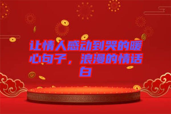 讓情人感動到哭的暖心句子，浪漫的情話白