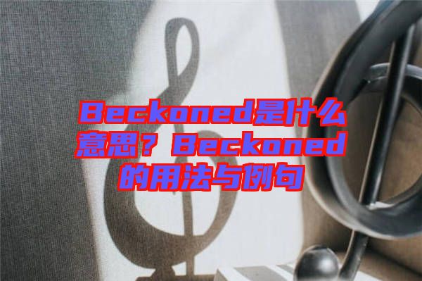 Beckoned是什么意思？Beckoned的用法與例句