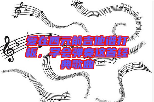 愛在西元前吉他譜打板，學(xué)會彈奏這首經(jīng)典歌曲
