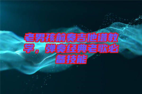 老男孩前奏吉他譜教學，彈奏經典老歌必備技能