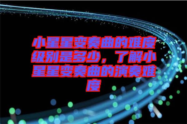 小星星變奏曲的難度級別是多少，了解小星星變奏曲的演奏難度