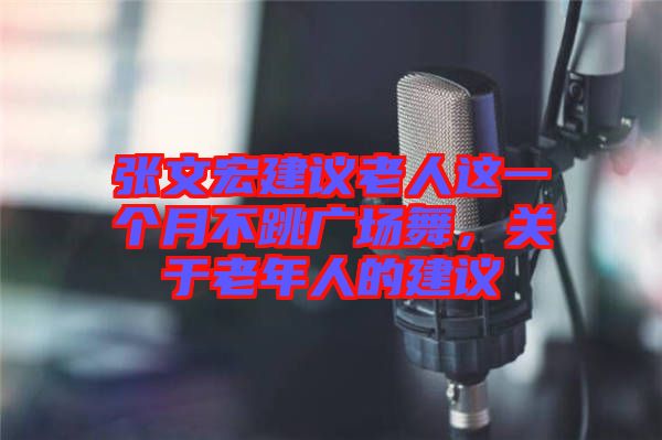 張文宏建議老人這一個月不跳廣場舞，關(guān)于老年人的建議