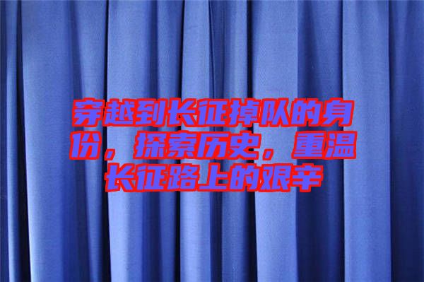 穿越到長征掉隊的身份，探索歷史，重溫長征路上的艱辛