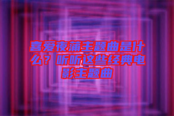 喜愛夜蒲主題曲是什么？聽聽這些經(jīng)典電影主題曲