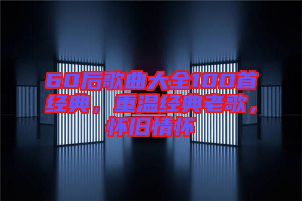 60后歌曲大全100首經(jīng)典，重溫經(jīng)典老歌，懷舊情懷