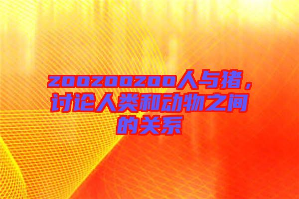 zoozoozoo人與豬，討論人類和動(dòng)物之間的關(guān)系