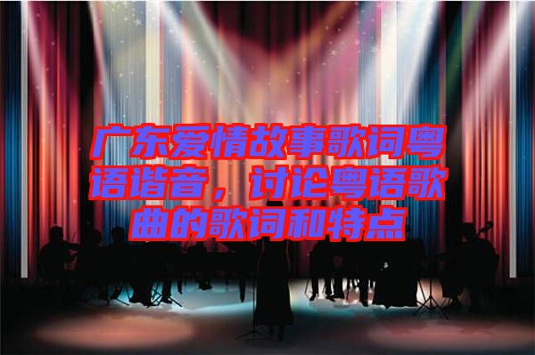 廣東愛情故事歌詞粵語諧音，討論粵語歌曲的歌詞和特點