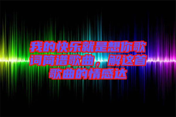 我的快樂就是想你歌詞簡譜歌曲，解這首歌曲的情感達(dá)