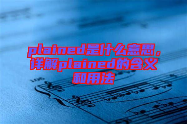 plained是什么意思，詳解plained的含義和用法