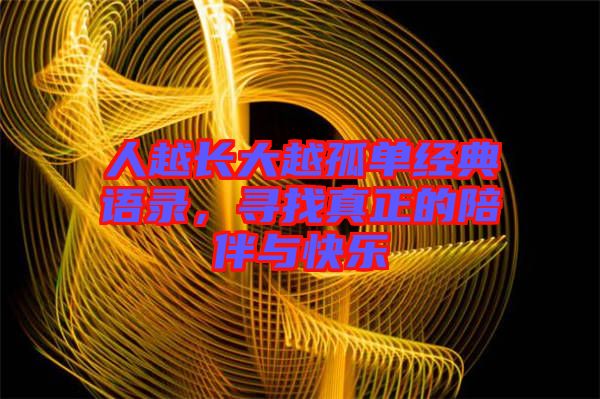 人越長大越孤單經(jīng)典語錄，尋找真正的陪伴與快樂