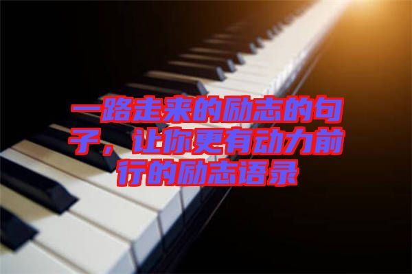 一路走來的勵(lì)志的句子，讓你更有動(dòng)力前行的勵(lì)志語錄