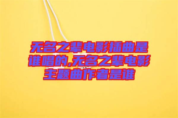 無名之輩電影插曲是誰(shuí)唱的,無名之輩電影主題曲作者是誰(shuí)