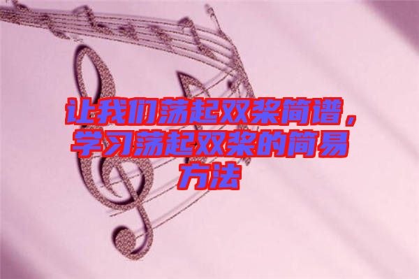 讓我們蕩起雙槳簡(jiǎn)譜，學(xué)習(xí)蕩起雙槳的簡(jiǎn)易方法