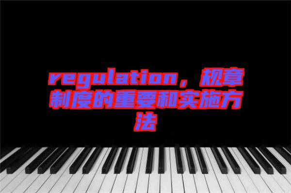 regulation，規(guī)章制度的重要和實施方法