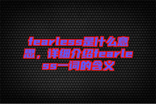 fearless是什么意思，詳細(xì)介紹fearless一詞的含義