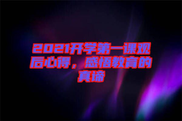 2021開學(xué)第一課觀后心得，感悟教育的真諦