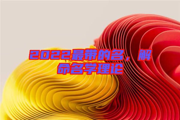 2022最帶的名，解命名學(xué)理論
