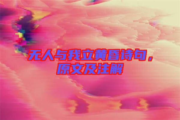 無人與我立黃昏詩句，原文及注解