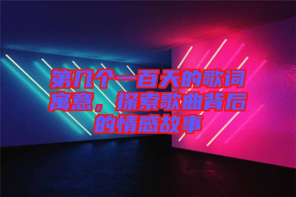 第幾個一百天的歌詞寓意，探索歌曲背后的情感故事