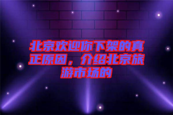 北京歡迎你下架的真正原因，介紹北京旅游市場的