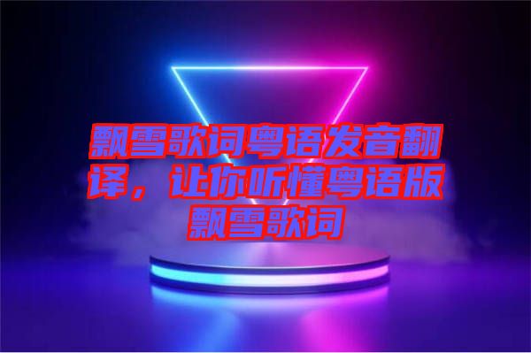 飄雪歌詞粵語發(fā)音翻譯，讓你聽懂粵語版飄雪歌詞