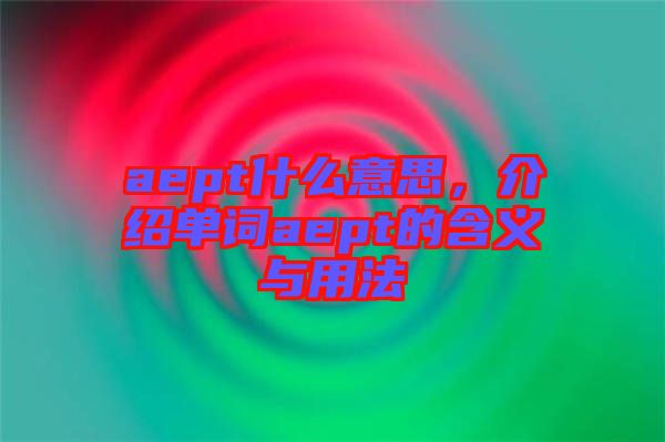 aept什么意思，介紹單詞aept的含義與用法