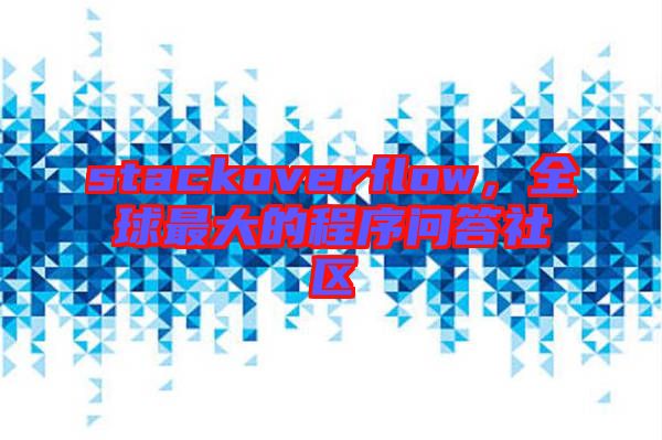 stackoverflow，全球最大的程序問答社區(qū)