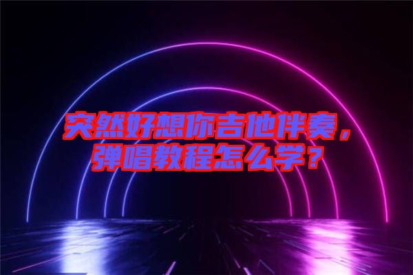 突然好想你吉他伴奏，彈唱教程怎么學(xué)？