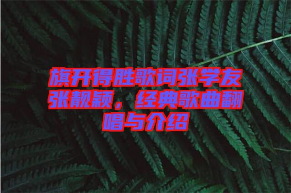 旗開(kāi)得勝歌詞張學(xué)友張靚穎，經(jīng)典歌曲翻唱與介紹