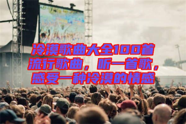 冷漠歌曲大全100首流行歌曲，聽(tīng)一首歌，感受一種冷漠的情感