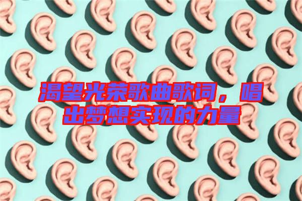 渴望光榮歌曲歌詞，唱出夢(mèng)想實(shí)現(xiàn)的力量
