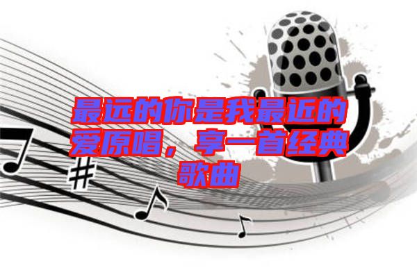 最遠的你是我最近的愛原唱，享一首經(jīng)典歌曲