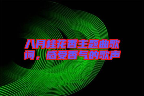八月桂花香主題曲歌詞，感受香氣的歌聲