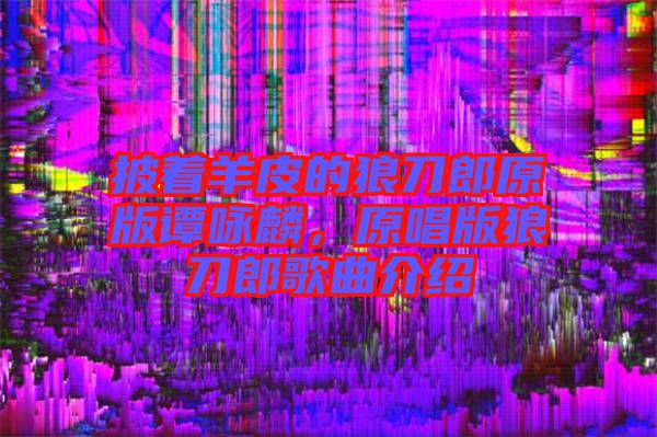 披著羊皮的狼刀郎原版譚詠麟，原唱版狼刀郎歌曲介紹