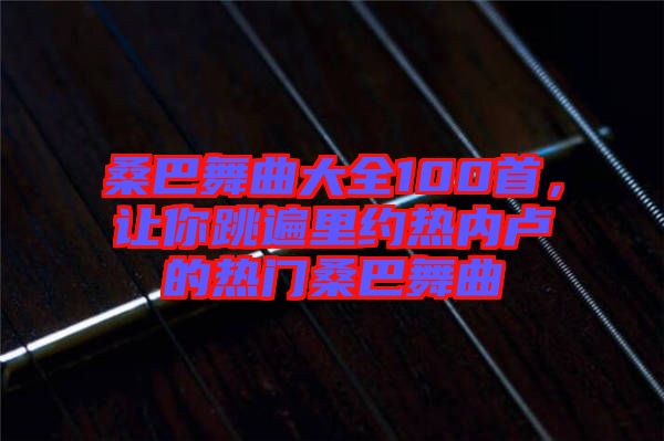 桑巴舞曲大全100首，讓你跳遍里約熱內(nèi)盧的熱門桑巴舞曲