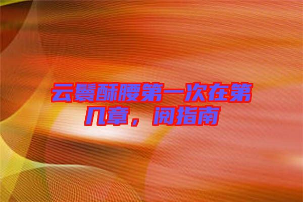 云鬟酥腰第一次在第幾章，閱指南