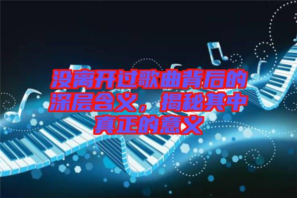 沒離開過歌曲背后的深層含義，揭秘其中真正的意義