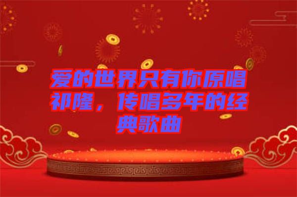 愛(ài)的世界只有你原唱祁隆，傳唱多年的經(jīng)典歌曲