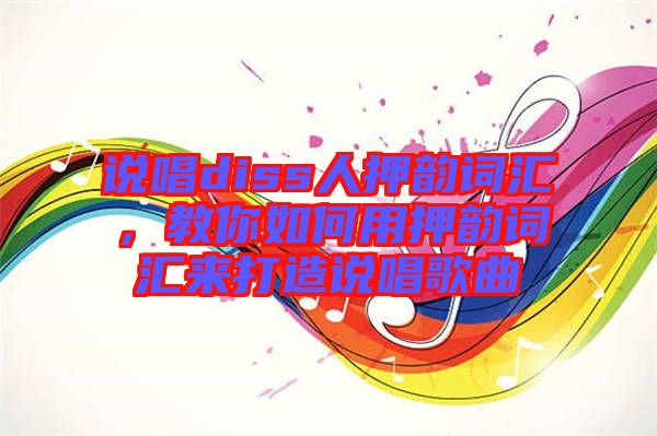 說唱diss人押韻詞匯，教你如何用押韻詞匯來打造說唱歌曲