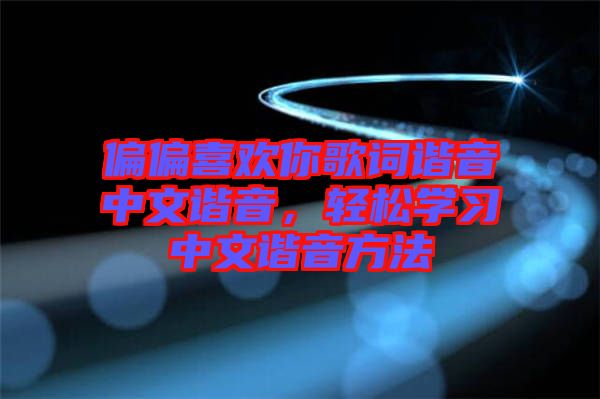 偏偏喜歡你歌詞諧音中文諧音，輕松學(xué)習(xí)中文諧音方法